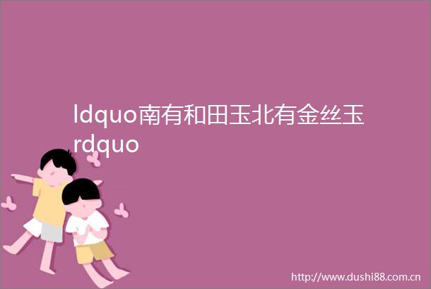 ldquo南有和田玉北有金丝玉rdquo
