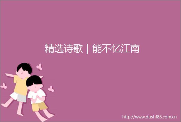 精选诗歌｜能不忆江南