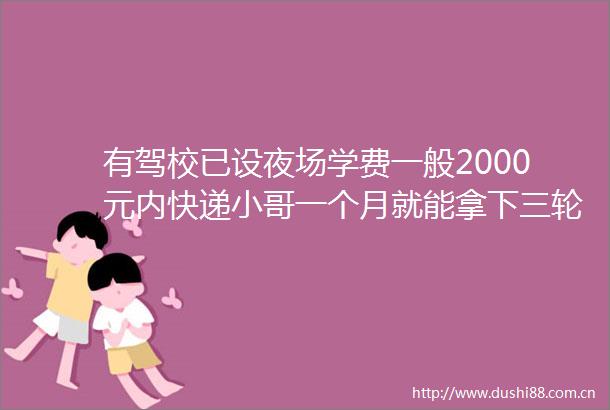 有驾校已设夜场学费一般2000元内快递小哥一个月就能拿下三轮摩托D本