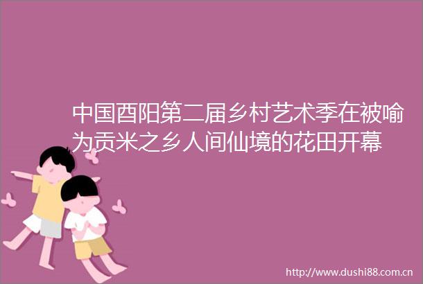 酉阳第二届乡村艺术季在被喻为贡米之乡人间仙境的花田开幕