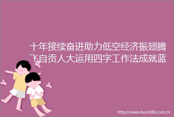 十年接续奋进助力低空经济振翅腾飞自贡人大运用四字工作法成就蓝天生产力