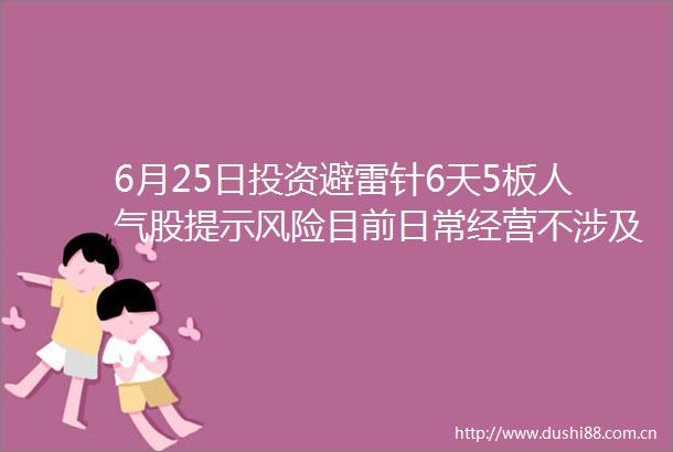 6月25日投资避雷针6天5板人气股提示风险目前日常经营不涉及脑机接口业务