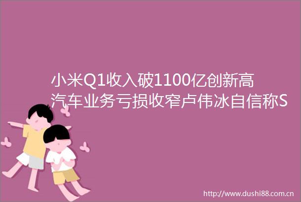 小米Q1收入破1100亿创新高汽车业务亏损收窄卢伟冰自信称SU7无敌