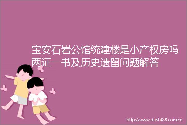 宝安石岩公馆统建楼是小产权房吗两证一书及历史遗留问题解答