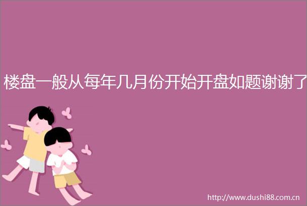 楼盘一般从每年几月份开始开盘如题谢谢了