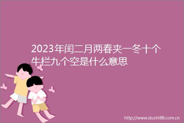 2023年闰二月两春夹一冬十个牛栏九个空是什么意思