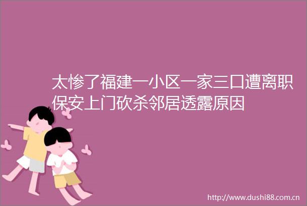 太惨了福建一小区一家三口遭离职保安上门砍杀邻居透露原因