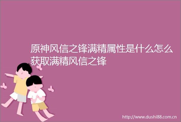 原神风信之锋满精属性是什么怎么获取满精风信之锋