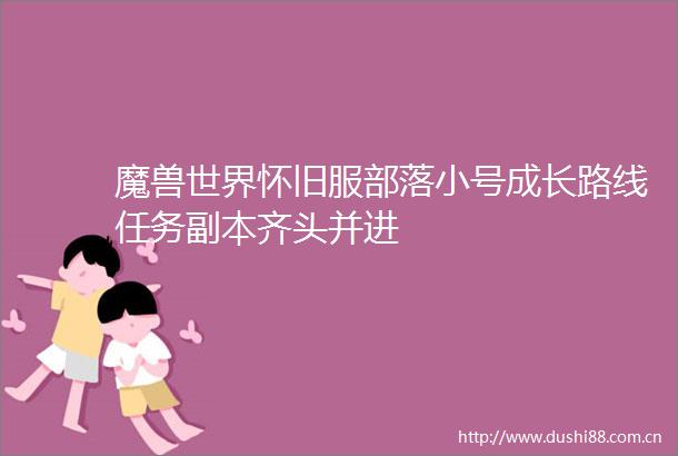 魔兽世界怀旧服部落小号成长路线任务副本齐头并进