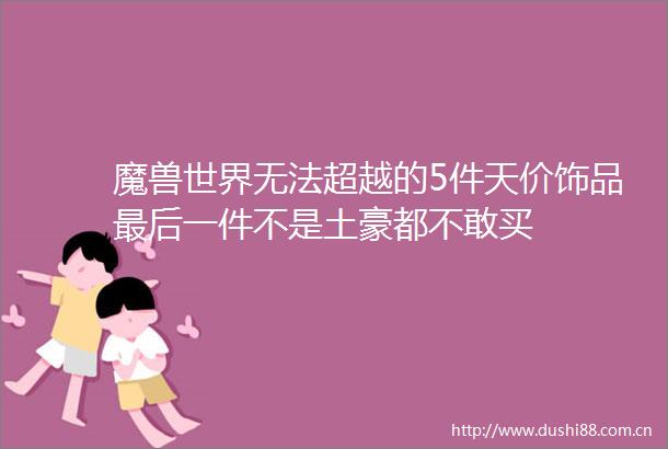 魔兽世界无法超越的5件天价饰品最后一件不是土豪都不敢买
