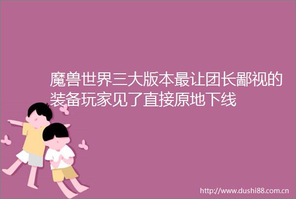 魔兽世界三大版本最让团长鄙视的装备玩家见了直接原地下线