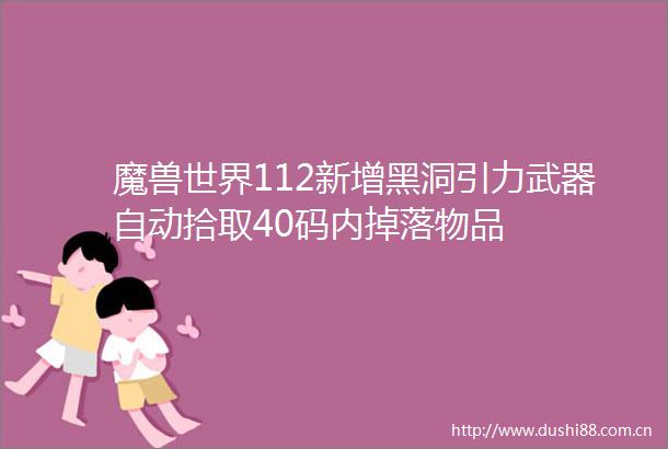 魔兽世界112新增黑洞引力武器自动拾取40码内掉落物品