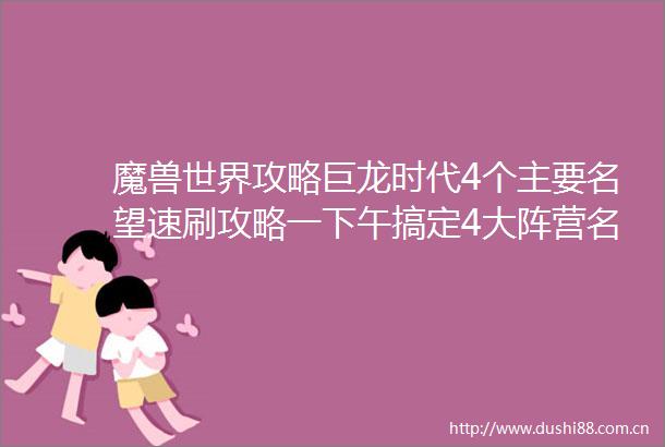 魔兽世界攻略巨龙时代4个主要名望速刷攻略一下午搞定4大阵营名望