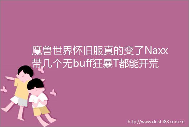 魔兽世界怀旧服真的变了Naxx带几个无buff狂暴T都能开荒了