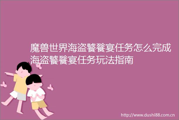 魔兽世界海盗饕餮宴任务怎么完成海盗饕餮宴任务玩法指南