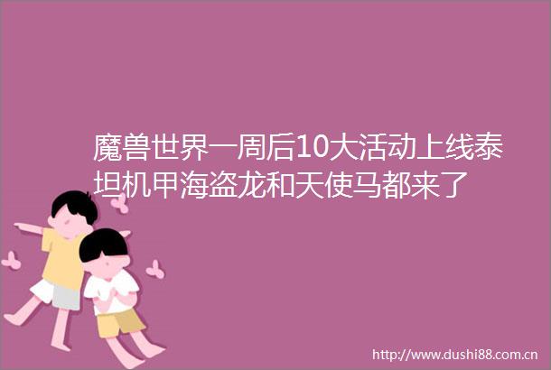 魔兽世界一周后10大活动上线泰坦机甲海盗龙和天使马都来了