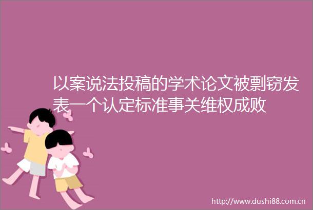 以案说法投稿的学术论文被剽窃发表一个认定标准事关维权成败