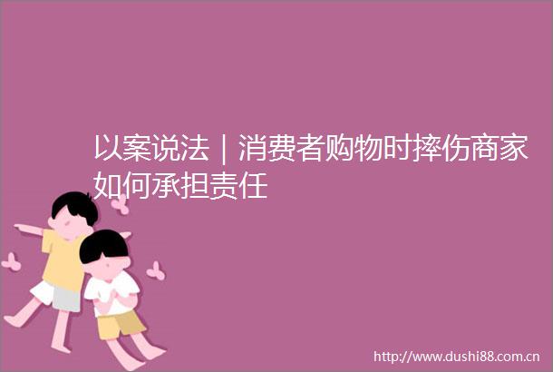 以案说法｜消费者购物时摔伤商家如何承担责任