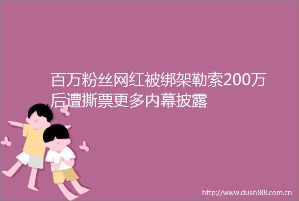 百万粉丝网红被勒索200万后遭撕票更多披露