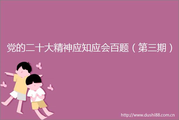 党的二十大精神应知应会百题（第三期）