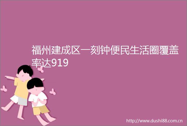 福州建成区一刻钟便民生活圈覆盖率达919