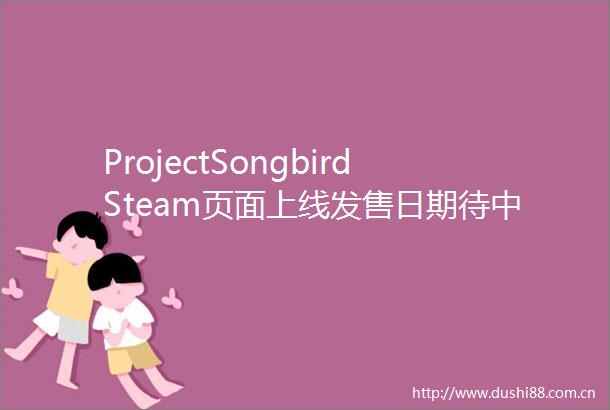 ProjectSongbirdSteam页面上线发售日期待中