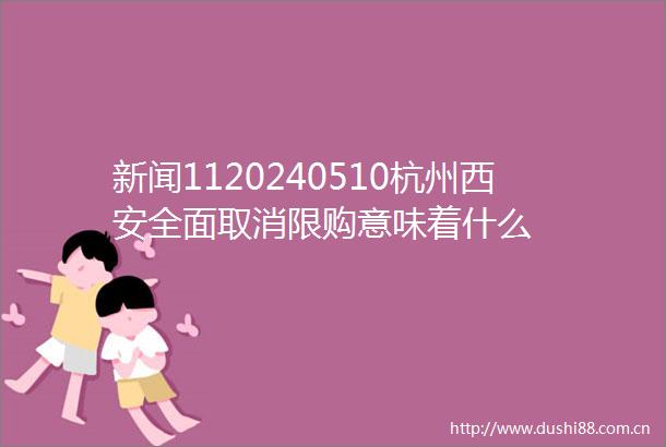 新闻1120240510杭州西安全面取消限购意味着什么