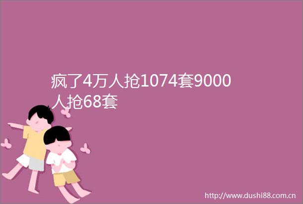 疯了4万人抢1074套9000人抢68套