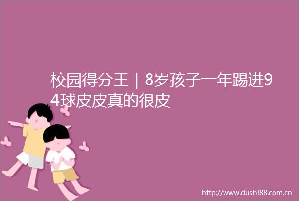 校园得分王｜8岁孩子一年踢进94球皮皮真的很皮