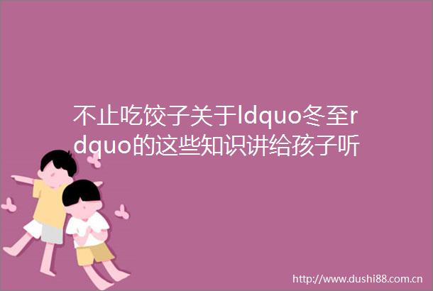 不止吃饺子关于ldquo冬至rdquo的这些知识讲给孩子听