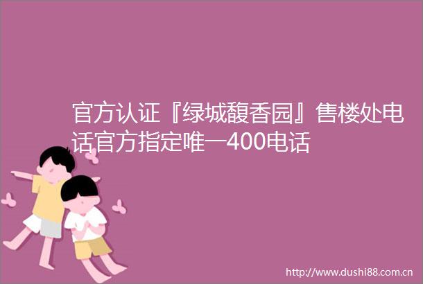 官方认证『绿城馥香园』售楼处电话官方指定唯一400电话
