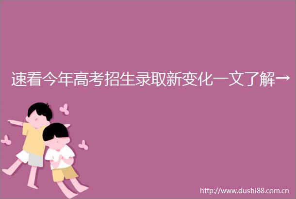 速看今年高考招生录取新变化一文了解→
