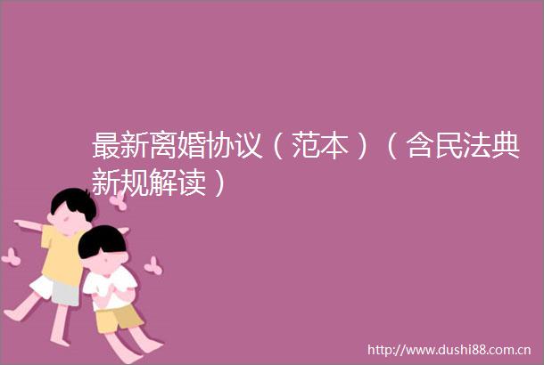 最新离婚协议（范本）（含民法典新规解读）