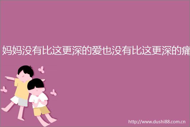 妈妈没有比这更深的爱也没有比这更深的痛