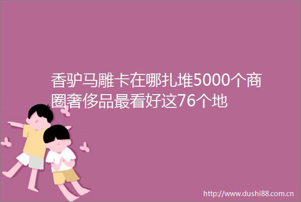 香驴马雕卡在哪扎堆5000个商圈奢侈品最看好这76个地