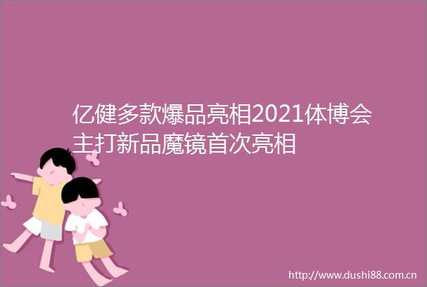 亿健多款爆品亮相2021体博会主打新品魔镜首次亮相