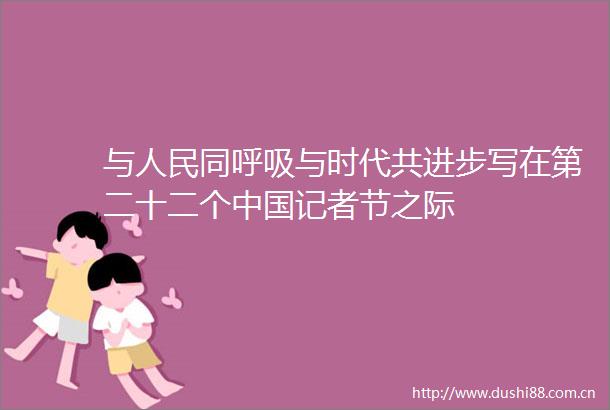 与同呼吸与时代共进步写在第二十二个记者节之际