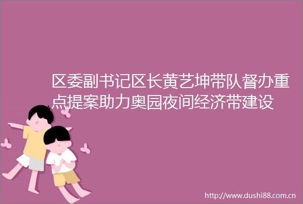 区委副书记区长黄艺坤带队督办重点提案助力奥园夜间经济带建设