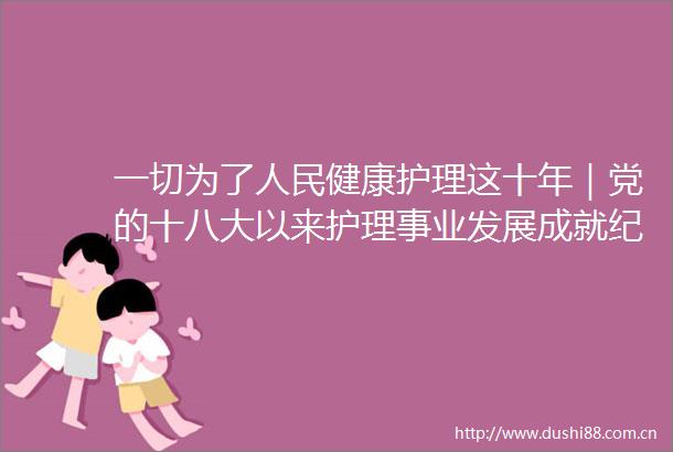 一切为了健康护理这十年｜党的十八大以来护理事业发展成就纪实（十二）
