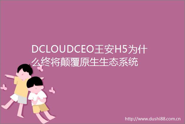DCLOUDCEO王安H5为什么终将颠覆原生生态系统