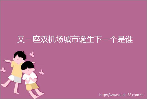 又一座双机场城市诞生下一个是谁
