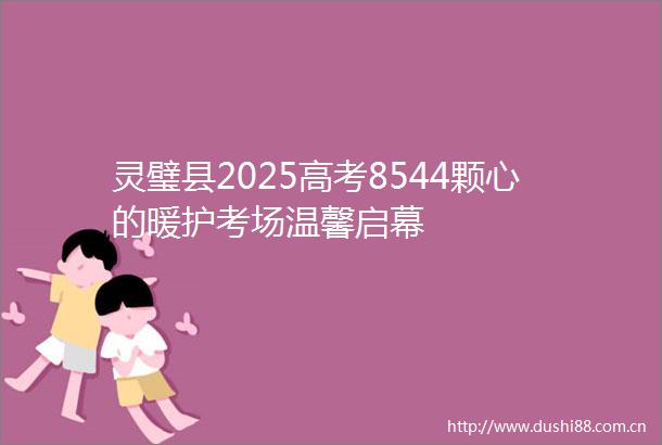 灵璧县2025高考8544颗心的暖护考场温馨启幕