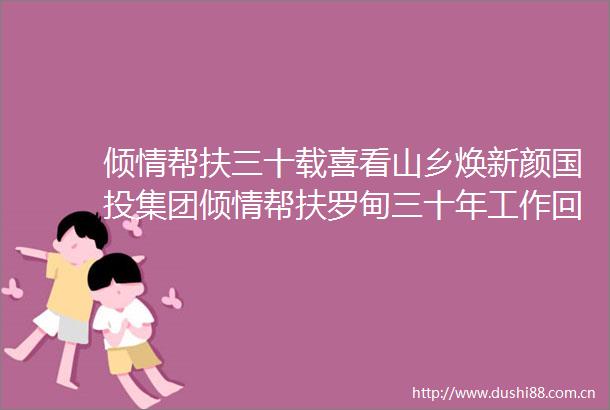 倾情帮扶三十载喜看山乡焕新颜国投集团倾情帮扶罗甸三十年工作回眸