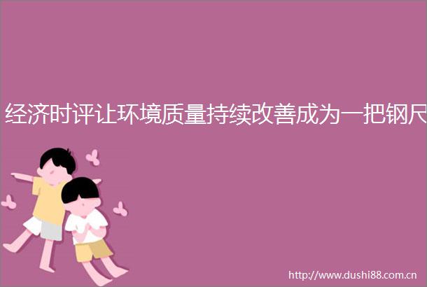 经济时评让环境质量持续改善成为一把钢尺