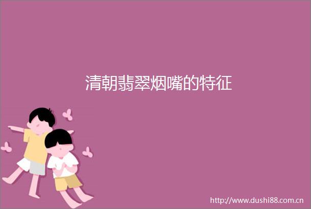 清朝翡翠烟嘴的特征