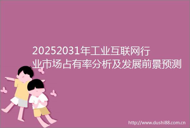 20252031年工业互联网行业市场占有率分析及发展前景预测报告