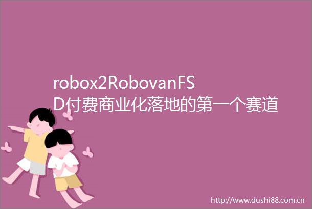 robox2RobovanFSD付费商业化落地的第一个赛道