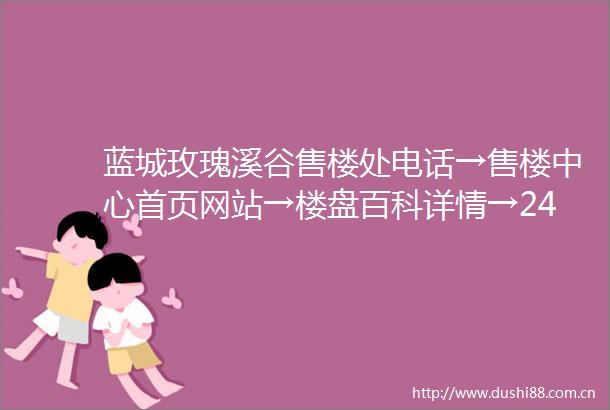 蓝城玫瑰溪谷售楼处电话→售楼中心首页网站→楼盘百科详情→24小时热线电话