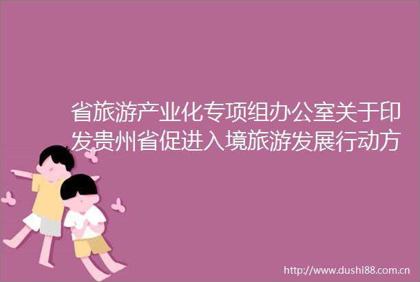 省旅游产业化专项组办公室关于印发贵州省促进入境旅游发展行动方案20242026年的通知