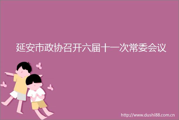 延安市政协召开六届十一次常委会议